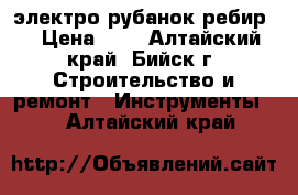 электро рубанок ребир. › Цена ­ 4 - Алтайский край, Бийск г. Строительство и ремонт » Инструменты   . Алтайский край